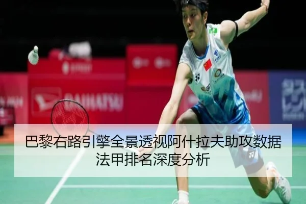 巴黎右路引擎全景透视阿什拉夫助攻数据法甲排名深度分析
