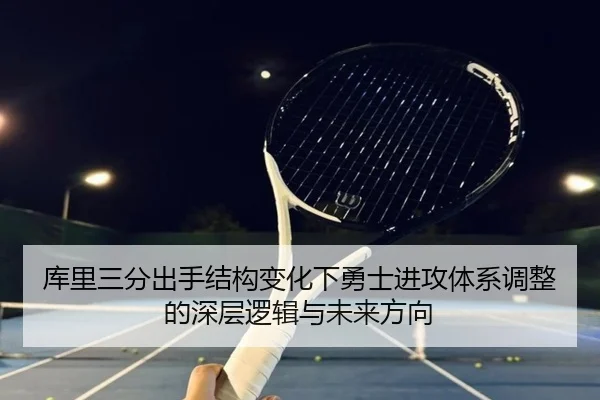 库里三分出手结构变化下勇士进攻体系调整的深层逻辑与未来方向