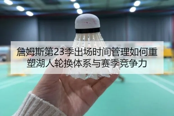 詹姆斯第23季出场时间管理如何重塑湖人轮换体系与赛季竞争力