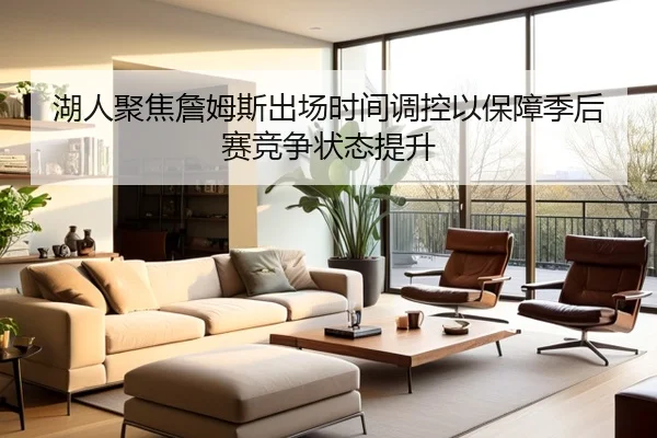 湖人聚焦詹姆斯出场时间调控以保障季后赛竞争状态提升