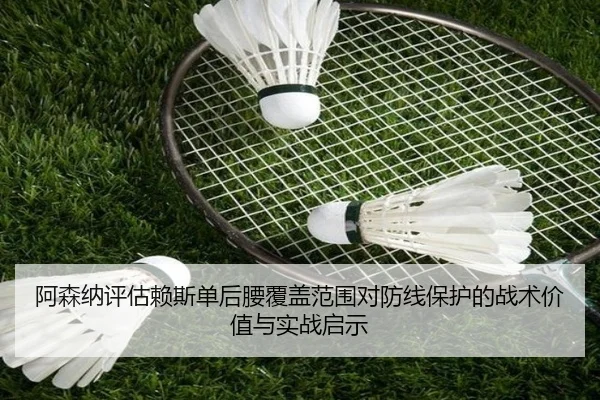 阿森纳评估赖斯单后腰覆盖范围对防线保护的战术价值与实战启示