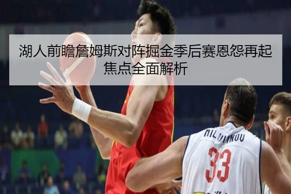 湖人前瞻詹姆斯对阵掘金季后赛恩怨再起焦点全面解析