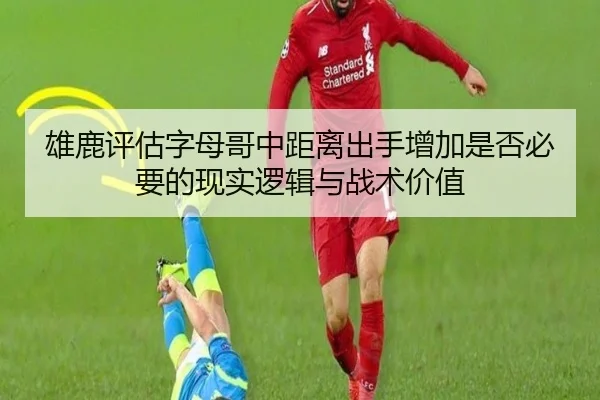 雄鹿评估字母哥中距离出手增加是否必要的现实逻辑与战术价值