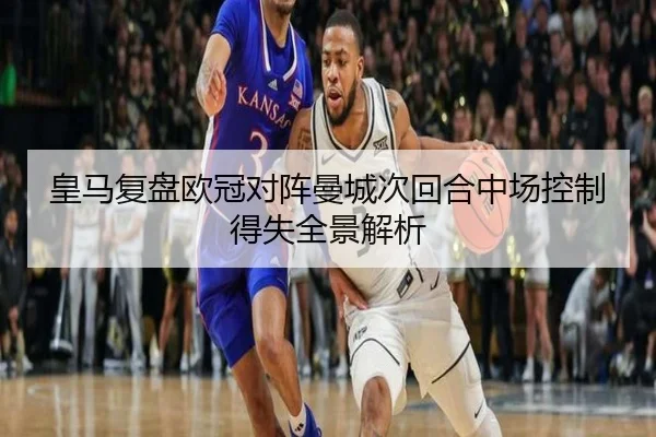 皇马复盘欧冠对阵曼城次回合中场控制得失全景解析