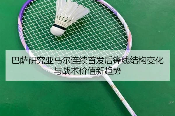 巴萨研究亚马尔连续首发后锋线结构变化与战术价值新趋势