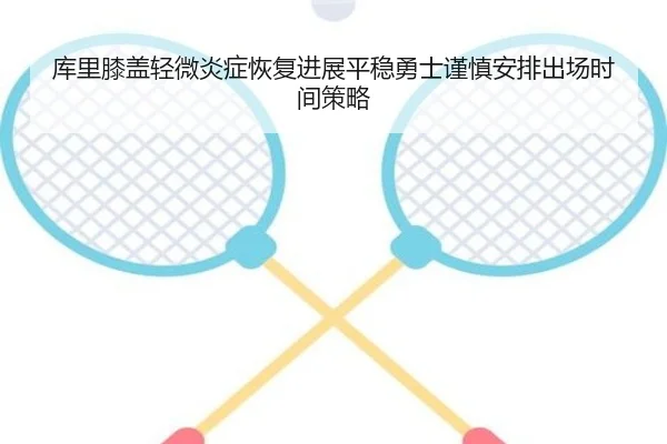 库里膝盖轻微炎症恢复进展平稳勇士谨慎安排出场时间策略