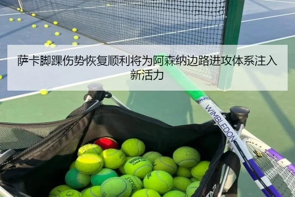萨卡脚踝伤势恢复顺利将为阿森纳边路进攻体系注入新活力