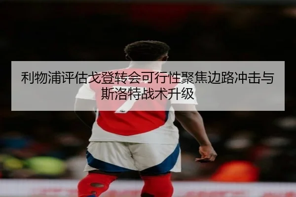 利物浦评估戈登转会可行性聚焦边路冲击与斯洛特战术升级
